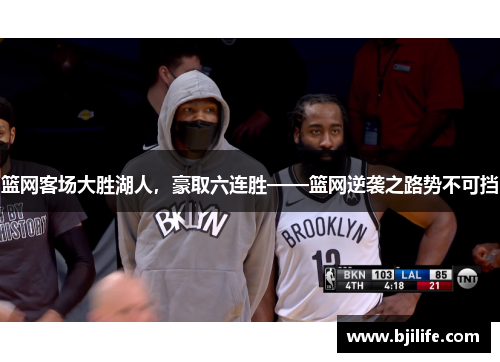 篮网客场大胜湖人，豪取六连胜——篮网逆袭之路势不可挡