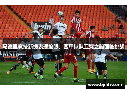 马德里竞技新援表现抢眼，西甲球队卫冕之路面临挑战