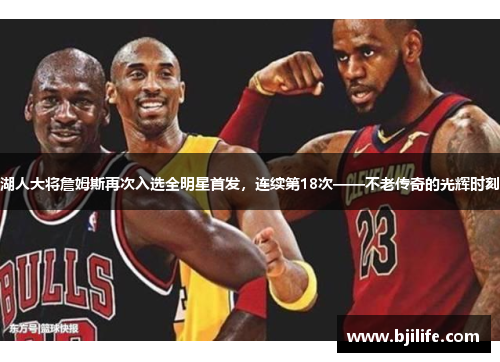 湖人大将詹姆斯再次入选全明星首发，连续第18次——不老传奇的光辉时刻
