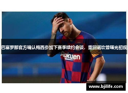 巴塞罗那官方确认梅西参加下赛季续约会谈，重回诺坎普曙光初现