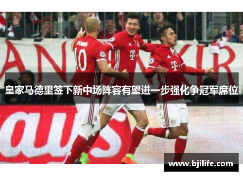 皇家马德里签下新中场阵容有望进一步强化争冠军席位