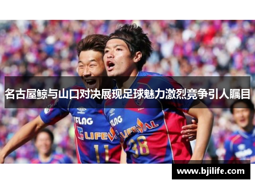 名古屋鲸与山口对决展现足球魅力激烈竞争引人瞩目
