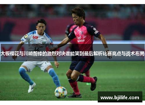 大板樱花与川崎前锋的激烈对决谁能笑到最后解析比赛亮点与战术布局
