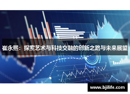 崔永熙：探索艺术与科技交融的创新之路与未来展望