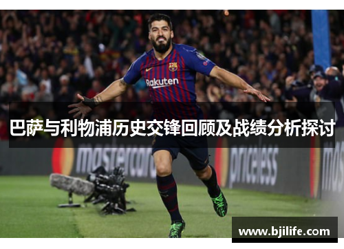 巴萨与利物浦历史交锋回顾及战绩分析探讨